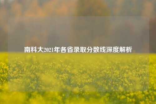 南科大2021年各省录取分数线深度解析